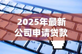 2025年最新公司申请贷款:企业融资途径有哪些 2025年最新公司申请贷款:企业融资途径有哪些