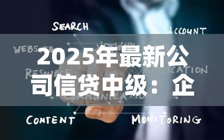 2025年最新公司信贷中级：企业中级融资有哪些关键要点