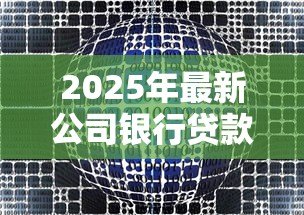 2025年最新公司银行贷款:企业融资如何选择适合的贷款方案 2025年最新公司银行贷款:企业融资如何选择适合的贷款方案