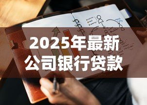 2025年最新公司银行贷款:企业融资如何选择适合的贷款方案 2025年最新公司银行贷款:企业融资如何选择适合的贷款方案