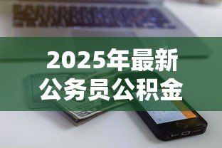2025年最新公务员公积金贷款能贷多少:公务员公积金贷款额度最新规定 2025年最新公务员公积金贷款能贷多少:公务员公积金贷款额度最新规定