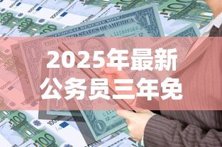 2025年最新公务员三年免息贷款:公务员可申请哪些无息贷款政策 2025年最新公务员三年免息贷款:公务员可申请哪些无息贷款政策