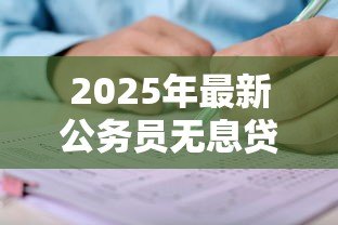 2025年最新公务员无息贷款条件:公务员申请免息贷款需满足哪些要求 2025年最新公务员无息贷款条件:公务员申请免息贷款需满足哪些要求