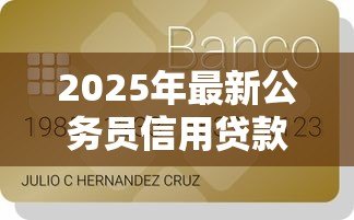 2025年最新公务员信用贷款额度:公务员可申请多少信用贷款 2025年最新公务员信用贷款额度:公务员可申请多少信用贷款