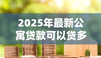 2025年最新公寓贷款可以贷多少年:公寓贷款年限最长能申请多少年 2025年最新公寓贷款可以贷多少年:公寓贷款年限最长能申请多少年