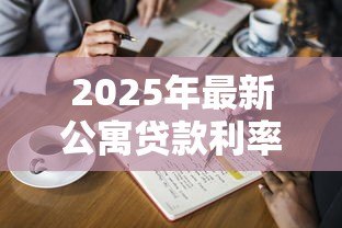 2025年最新公寓贷款利率是多少：2025年公寓贷款最新利率多少
