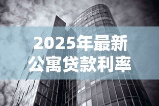 2025年最新公寓贷款利率是多少：2025年公寓贷款最新利率多少