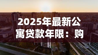 2025年最新公寓贷款年限：购买公寓最长能分期多少年