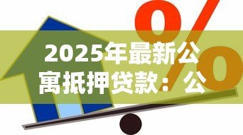 2025年最新公寓抵押贷款:公寓二次抵押能贷多少额度 2025年最新公寓抵押贷款:公寓二次抵押能贷多少额度