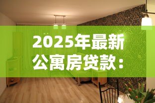 2025年最新公寓房贷款:购买公寓如何申请住房按揭 2025年最新公寓房贷款:购买公寓如何申请住房按揭