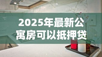 2025年最新公寓房可以抵押贷款吗：公寓能否抵押贷款