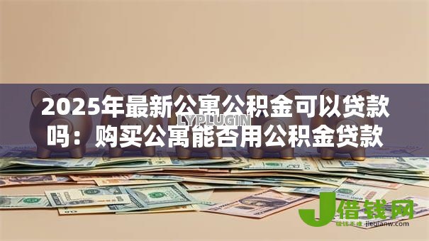 2025年最新公寓公积金可以贷款吗：购买公寓能否用公积金贷款
