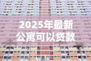 2025年最新公寓可以贷款多少年:公寓贷款最长可申请多少年 2025年最新公寓可以贷款多少年:公寓贷款最长可申请多少年