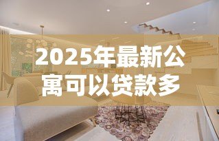 2025年最新公寓可以贷款多少年:公寓贷款最长可申请多少年 2025年最新公寓可以贷款多少年:公寓贷款最长可申请多少年