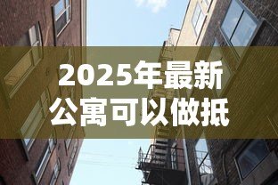 2025年最新公寓可以做抵押贷款吗：公寓能否办理抵押贷款