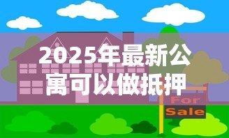 2025年最新公寓可以做抵押贷款吗：公寓能否办理抵押贷款
