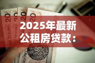 2025年最新公租房贷款:如何申请政策性住房低息贷款 2025年最新公租房贷款:如何申请政策性住房低息贷款