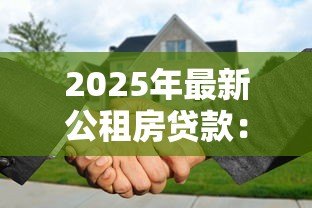 2025年最新公租房贷款:如何申请政策性住房低息贷款 2025年最新公租房贷款:如何申请政策性住房低息贷款