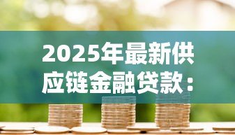 2025年最新供应链金融贷款:企业如何借助产业链融资解决资金难题 2025年最新供应链金融贷款:企业如何借助产业链融资解决资金难题