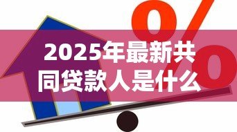 2025年最新共同贷款人是什么意思:贷款时共同借款人承担什么责任 2025年最新共同贷款人是什么意思:贷款时共同借款人承担什么责任