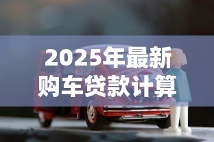 2025年最新购车贷款计算：买车分期每月还多少