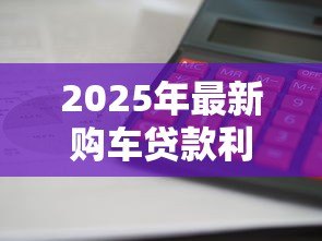 2025年最新购车贷款利息怎么算:车贷利息计算方法有哪些省钱技巧 2025年最新购车贷款利息怎么算:车贷利息计算方法有哪些省钱技巧
