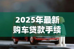 2025年最新购车贷款手续费：贷款买车需要支付哪些额外费用