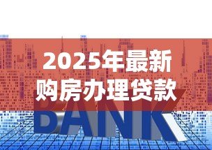 2025年最新购房办理贷款流程:购房贷款流程是怎样的? 2025年最新购房办理贷款流程:购房贷款流程是怎样的?