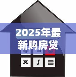 2025年最新购房贷款额度:房贷最多能申请多少 2025年最新购房贷款额度:房贷最多能申请多少