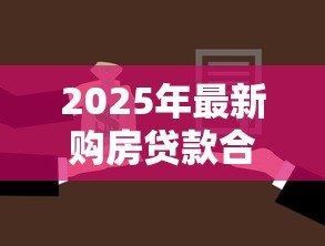 2025年最新购房贷款合同:买房签贷款协议要注意哪些条款 2025年最新购房贷款合同:买房签贷款协议要注意哪些条款