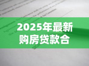 2025年最新购房贷款合同:买房签贷款协议要注意哪些条款 2025年最新购房贷款合同:买房签贷款协议要注意哪些条款