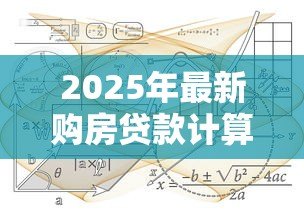 2025年最新购房贷款计算公式：房贷月供如何计算才最准确