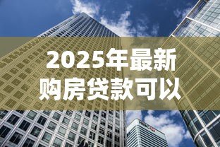 2025年最新购房贷款可以提前还款吗:房贷提前还清需要哪些条件 2025年最新购房贷款可以提前还款吗:房贷提前还清需要哪些条件