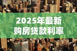 2025年最新购房贷款利率：年房贷利率如何计算