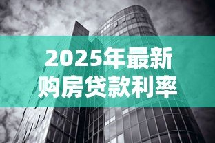 2025年最新购房贷款利率计算:房贷月供如何根据利率调整 2025年最新购房贷款利率计算:房贷月供如何根据利率调整