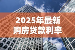 2025年最新购房贷款利率计算:房贷月供如何根据利率调整 2025年最新购房贷款利率计算:房贷月供如何根据利率调整
