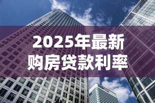 2025年最新购房贷款利率是多少：当前房贷利率如何计算