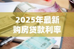 2025年最新购房贷款利率现在多少：2025年房贷利率最低降至多少