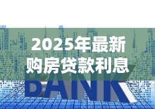 2025年最新购房贷款利息计算:房贷月供利息怎么算最准确 2025年最新购房贷款利息计算:房贷月供利息怎么算最准确