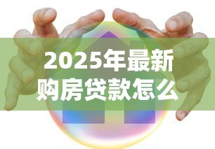 2025年最新购房贷款怎么贷:房贷如何申请? 2025年最新购房贷款怎么贷:房贷如何申请?