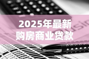 2025年最新购房商业贷款计算:商业贷款买房每月还款额怎么算 2025年最新购房商业贷款计算:商业贷款买房每月还款额怎么算