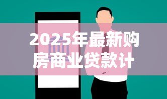2025年最新购房商业贷款计算:商业贷款买房每月还款额怎么算 2025年最新购房商业贷款计算:商业贷款买房每月还款额怎么算