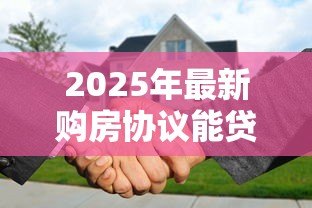 2025年最新购房协议能贷款吗：购房合同能否用于抵押贷款