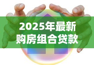 2025年最新购房组合贷款流程:组合贷款买房有哪些具体步骤 2025年最新购房组合贷款流程:组合贷款买房有哪些具体步骤