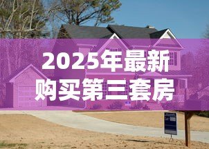 2025年最新购买第三套房子可以贷款吗：购买第三套房产还能贷款吗