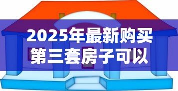 2025年最新购买第三套房子可以贷款吗：购买第三套房产还能贷款吗