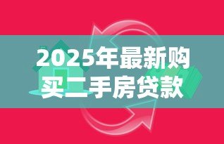 2025年最新购买二手房贷款:二手房如何办理按揭贷款 2025年最新购买二手房贷款:二手房如何办理按揭贷款