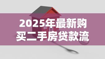 2025年最新购买二手房贷款流程:二手房贷款有哪些关键步骤 2025年最新购买二手房贷款流程:二手房贷款有哪些关键步骤