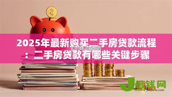 2025年最新购买二手房贷款流程:二手房贷款有哪些关键步骤 2025年最新购买二手房贷款流程:二手房贷款有哪些关键步骤