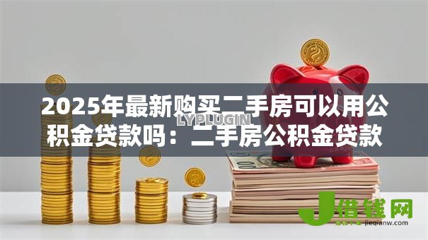 2025年最新购买二手房可以用公积金贷款吗:二手房公积金贷款条件有哪些 2025年最新购买二手房可以用公积金贷款吗:二手房公积金贷款条件有哪些
